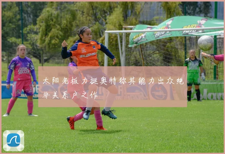 太阳老板力挺奥特称其能力出众绝非关系户之作