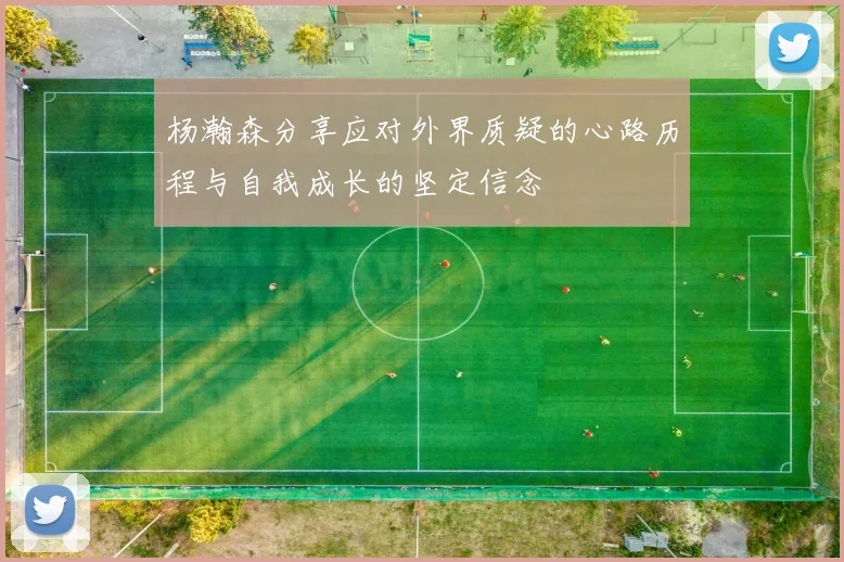 杨瀚森分享应对外界质疑的心路历程与自我成长的坚定信念