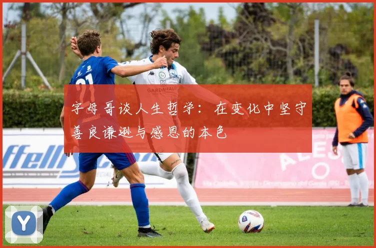 字母哥谈人生哲学：在变化中坚守善良谦逊与感恩的本色