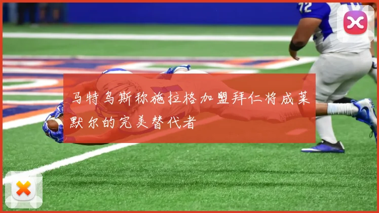马特乌斯称施拉格加盟拜仁将成莱默尔的完美替代者