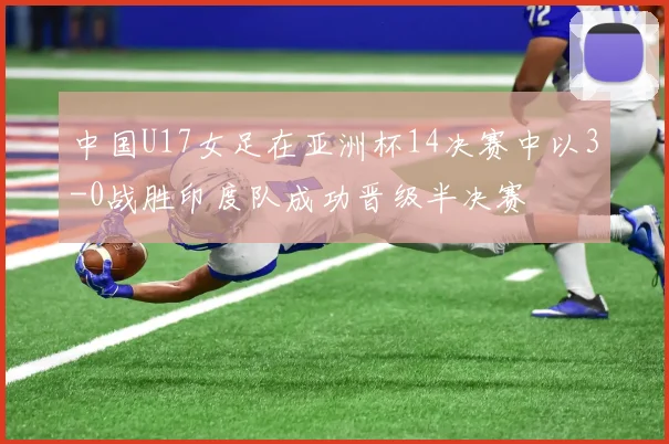 中国U17女足在亚洲杯14决赛中以3-0战胜印度队成功晋级半决赛