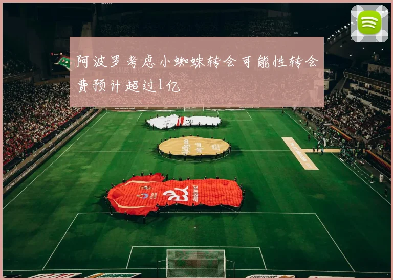 阿波罗考虑小蜘蛛转会可能性转会费预计超过1亿