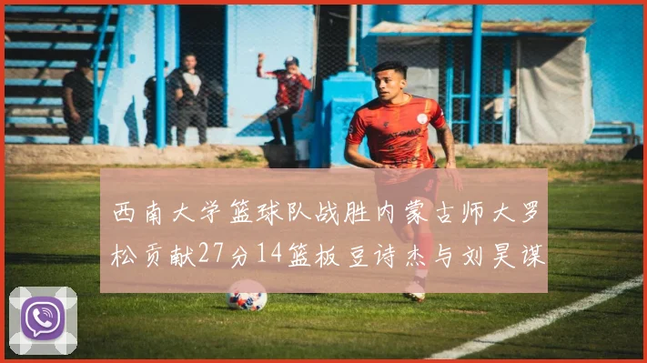 西南大学篮球队战胜内蒙古师大罗松贡献27分14篮板豆诗杰与刘昊谋表现出色