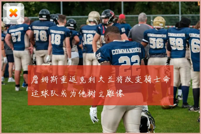 詹姆斯重返克利夫兰将改变骑士命运球队或为他树立雕像