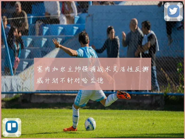 塞内加尔主帅强调战术灵活性反挪威计划不针对哈兰德
