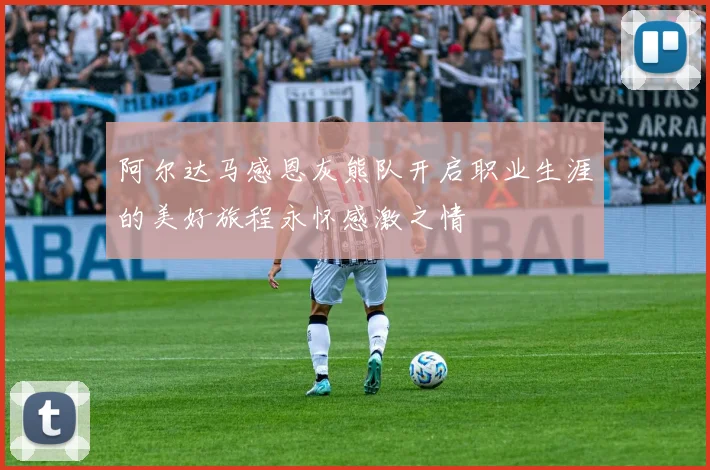 阿尔达马感恩灰熊队开启职业生涯的美好旅程永怀感激之情