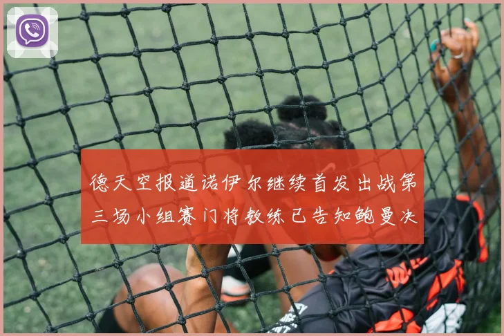 德天空报道诺伊尔继续首发出战第三场小组赛门将教练已告知鲍曼决定